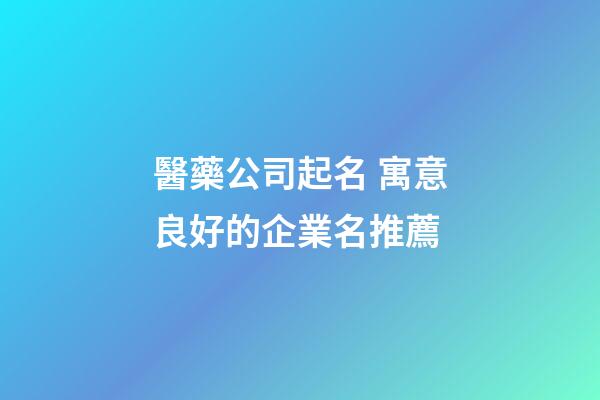 醫藥公司起名 寓意良好的企業名推薦